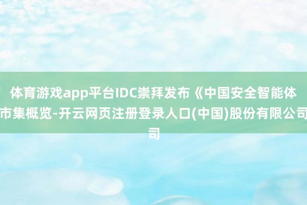 体育游戏app平台IDC崇拜发布《中国安全智能体市集概览-开云网页注册登录人口(中国)股份有限公司