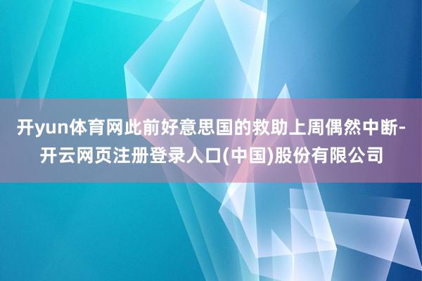 开yun体育网此前好意思国的救助上周偶然中断-开云网页注册登录人口(中国)股份有限公司