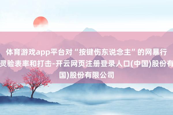 体育游戏app平台对“按键伤东说念主”的网暴行动进行灵验表率和打击-开云网页注册登录人口(中国)股份有限公司