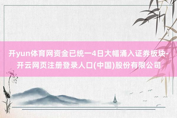 开yun体育网资金已统一4日大幅涌入证券板块-开云网页注册登录人口(中国)股份有限公司