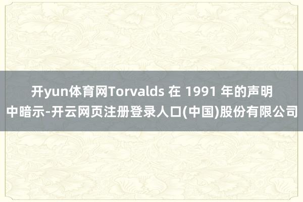 开yun体育网Torvalds 在 1991 年的声明中暗示-开云网页注册登录人口(中国)股份有限公司