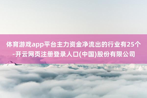 体育游戏app平台　　主力资金净流出的行业有25个-开云网页注册登录人口(中国)股份有限公司