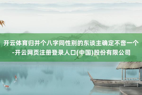 开云体育归并个八字同性别的东谈主确定不啻一个-开云网页注册登录人口(中国)股份有限公司