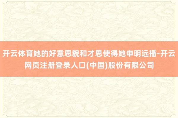 开云体育她的好意思貌和才思使得她申明远播-开云网页注册登录人口(中国)股份有限公司