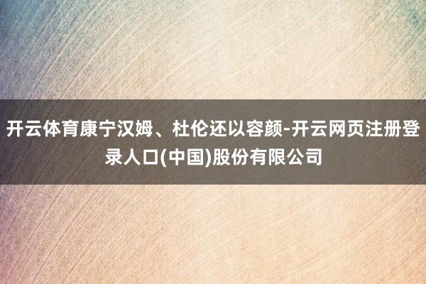 开云体育康宁汉姆、杜伦还以容颜-开云网页注册登录人口(中国)股份有限公司